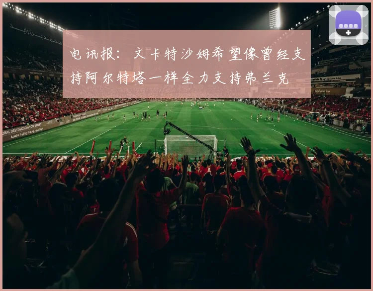 电讯报：文卡特沙姆希望像曾经支持阿尔特塔一样全力支持弗兰克