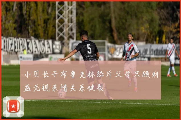 小贝长子布鲁克林怒斥父母只顾利益无视亲情关系破裂