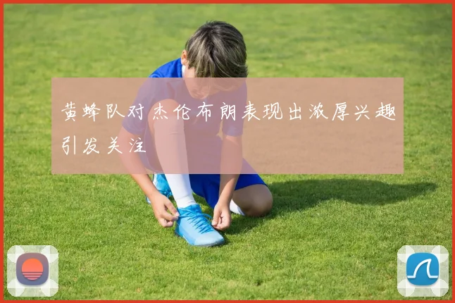 黄蜂队对杰伦布朗表现出浓厚兴趣引发关注