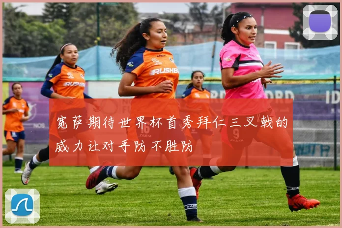 宽萨期待世界杯首秀拜仁三叉戟的威力让对手防不胜防