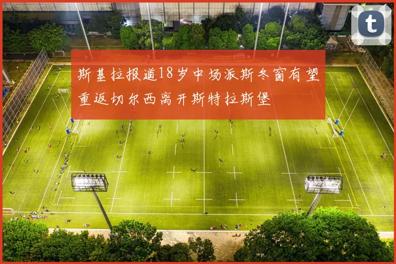 斯基拉报道18岁中场派斯冬窗有望重返切尔西离开斯特拉斯堡