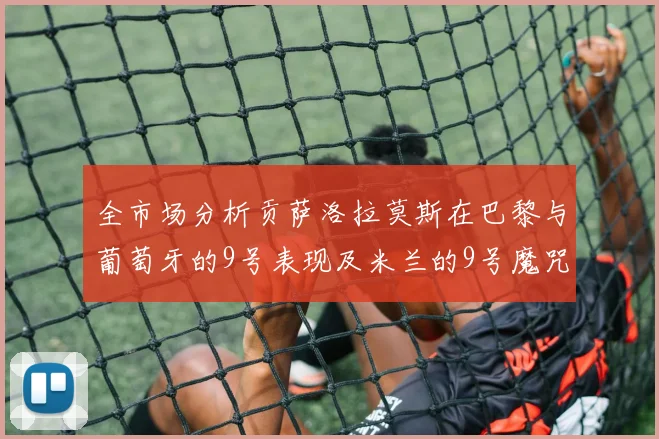 全市场分析贡萨洛拉莫斯在巴黎与葡萄牙的9号表现及米兰的9号魔咒影响