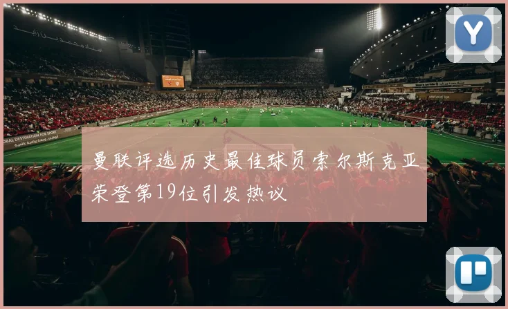 曼联评选历史最佳球员索尔斯克亚荣登第19位引发热议