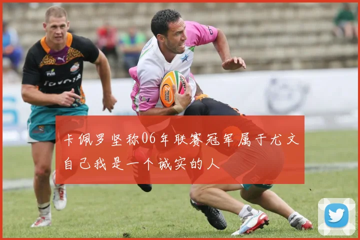 卡佩罗坚称06年联赛冠军属于尤文自己我是一个诚实的人