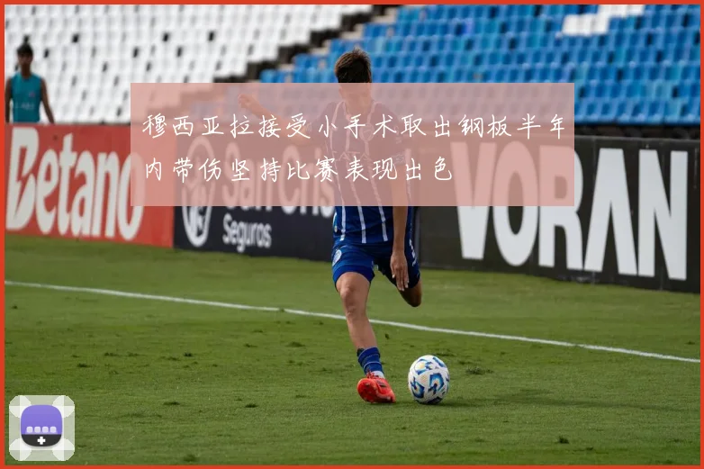 穆西亚拉接受小手术取出钢板半年内带伤坚持比赛表现出色
