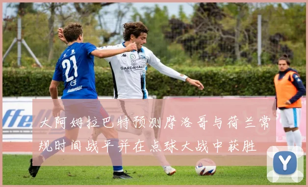 大阿姆拉巴特预测摩洛哥与荷兰常规时间战平并在点球大战中获胜