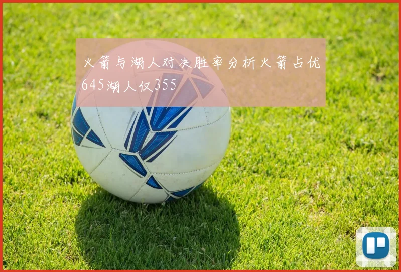 火箭与湖人对决胜率分析火箭占优645湖人仅355